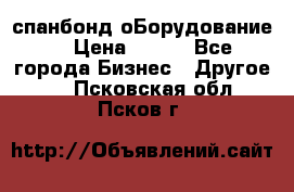 спанбонд оБорудование  › Цена ­ 100 - Все города Бизнес » Другое   . Псковская обл.,Псков г.